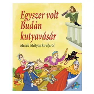   Egyszer volt Budán kutyavásár - Mesék Mátyás királyról